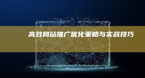 高效网站推广优化策略与实战技巧