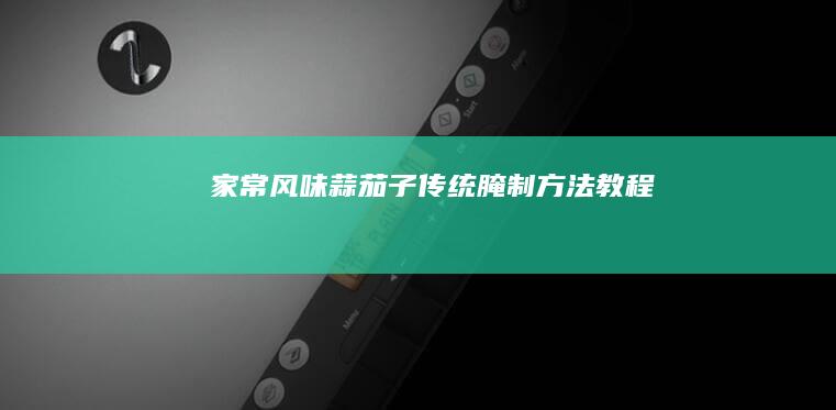 家常风味蒜茄子传统腌制方法教程